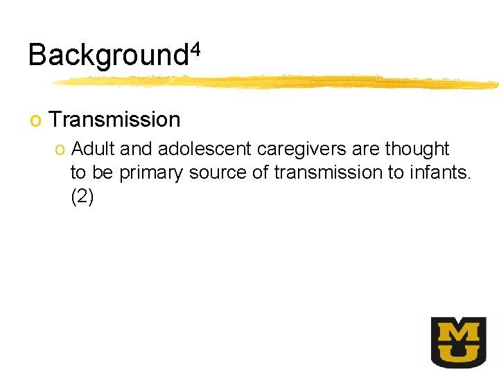 Background 4 o Transmission o Adult and adolescent caregivers are thought to be primary