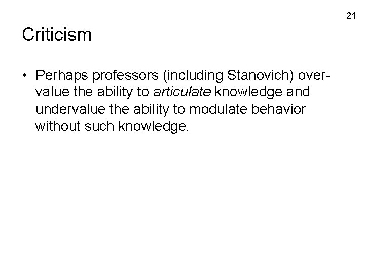 21 Criticism • Perhaps professors (including Stanovich) overvalue the ability to articulate knowledge and