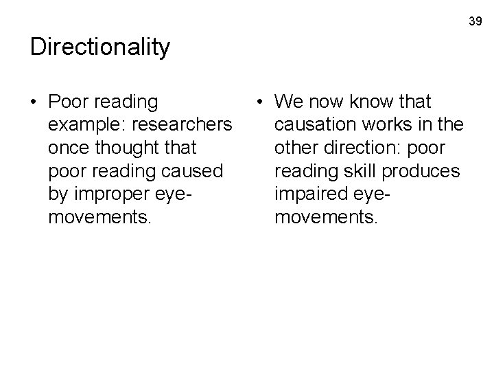 39 Directionality • Poor reading example: researchers once thought that poor reading caused by