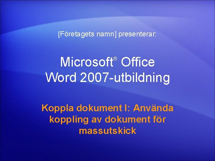 [Företagets namn] presenterar: Microsoft Office Word 2007 -utbildning ® Koppla dokument I: Använda koppling