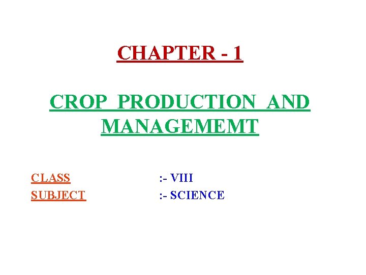 CHAPTER - 1 CROP PRODUCTION AND MANAGEMEMT CLASS SUBJECT : - VIII : -