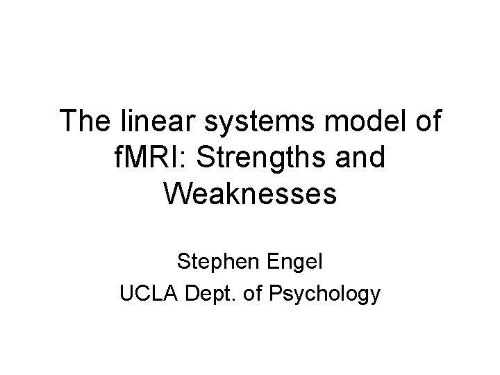 The linear systems model of f. MRI: Strengths and Weaknesses Stephen Engel UCLA Dept.