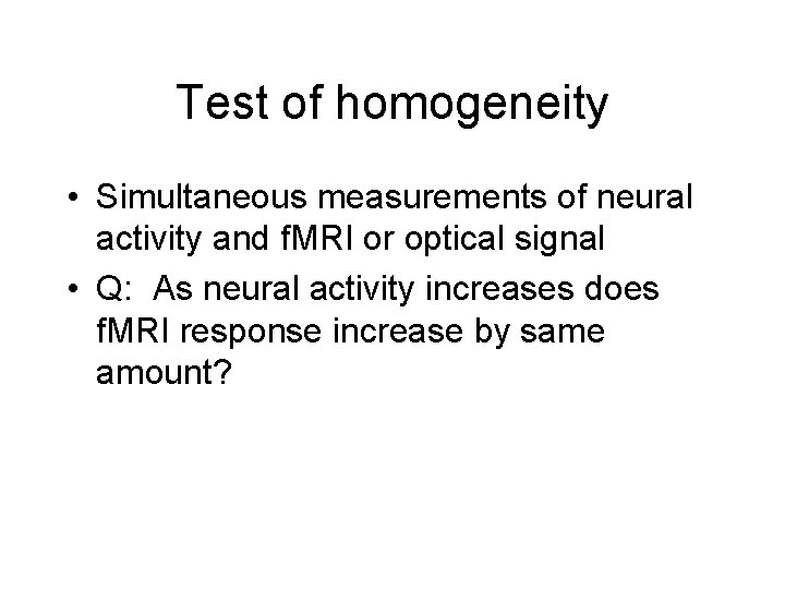 Test of homogeneity • Simultaneous measurements of neural activity and f. MRI or optical
