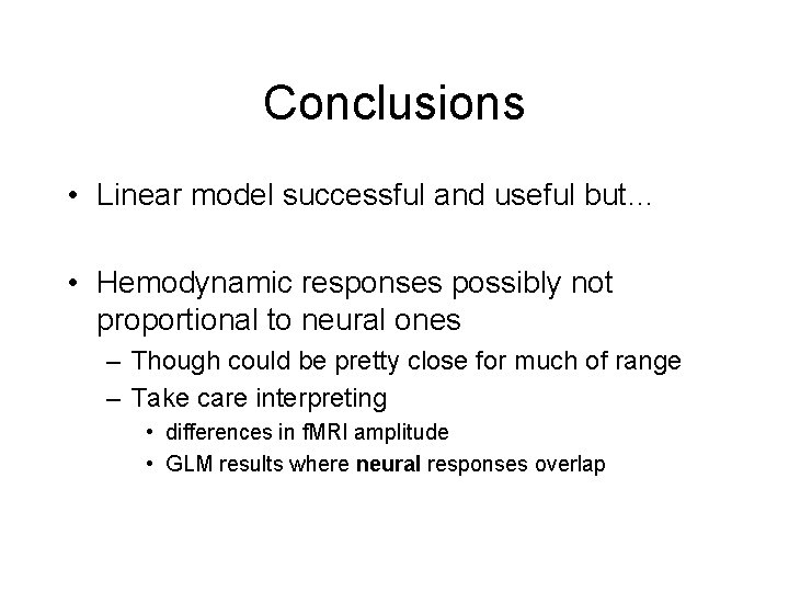 Conclusions • Linear model successful and useful but… • Hemodynamic responses possibly not proportional