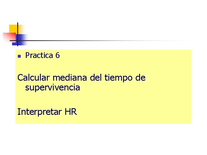 n Practica 6 Calcular mediana del tiempo de supervivencia Interpretar HR 