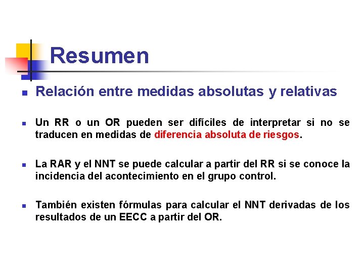 Resumen n n Relación entre medidas absolutas y relativas Un RR o un OR