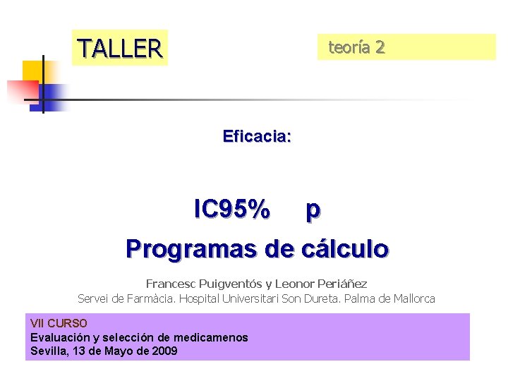 TALLER teoría 2 Eficacia: IC 95% p Programas de cálculo Francesc Puigventós y Leonor