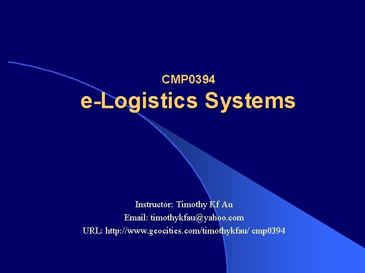 CMP 0394 e-Logistics Systems Instructor: Timothy Kf Au Email: timothykfau@yahoo. com URL: http: //www.