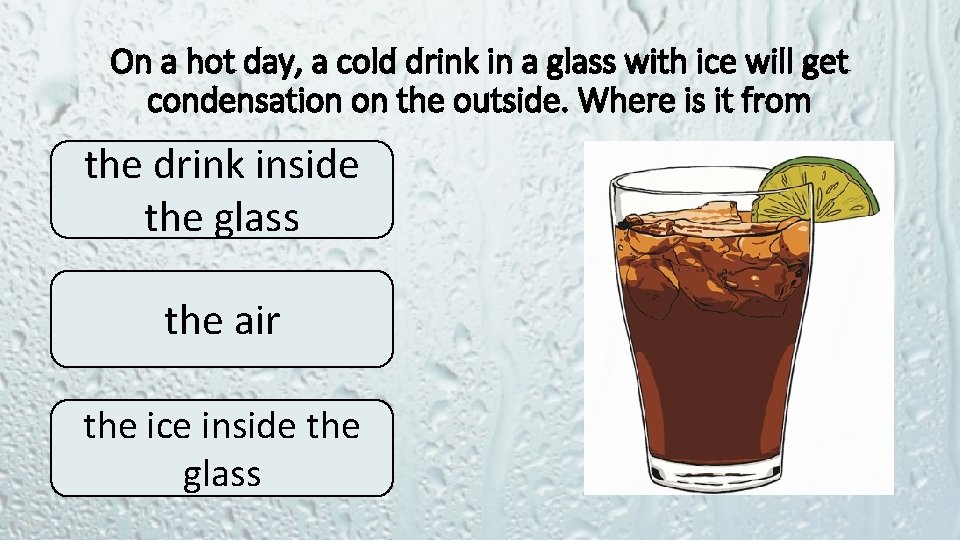 On a hot day, a cold drink in a glass with ice will get