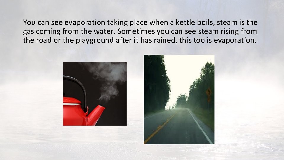 You can see evaporation taking place when a kettle boils, steam is the gas