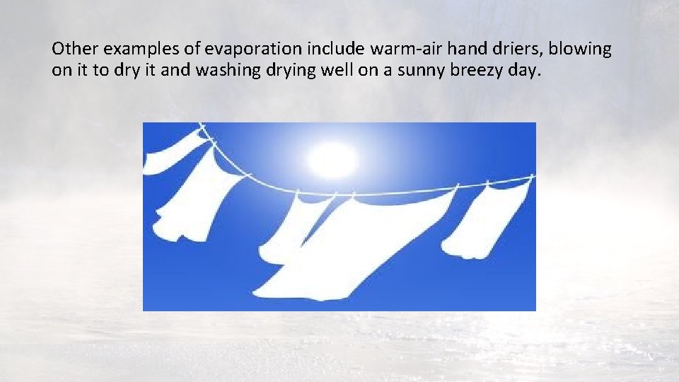 Other examples of evaporation include warm-air hand driers, blowing on it to dry it