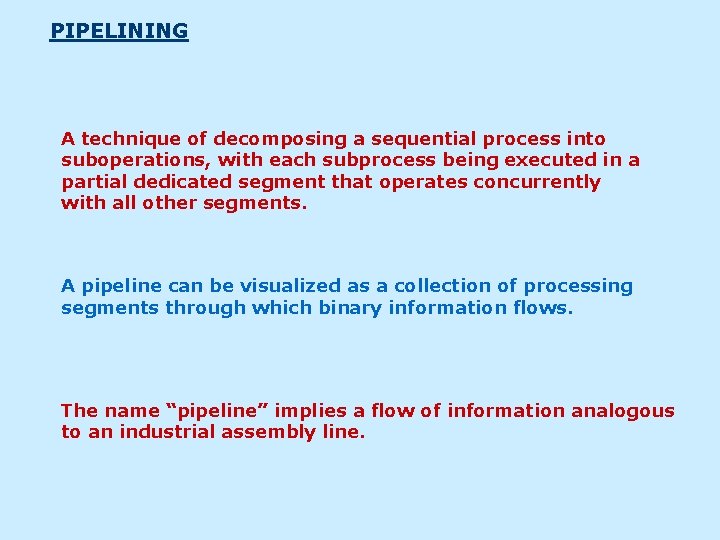 PIPELINING A technique of decomposing a sequential process into suboperations, with each subprocess being