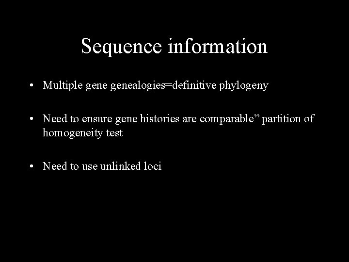 Sequence information • Multiple genealogies=definitive phylogeny • Need to ensure gene histories are comparable”