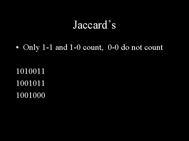 Jaccard’s • Only 1 -1 and 1 -0 count, 0 -0 do not count