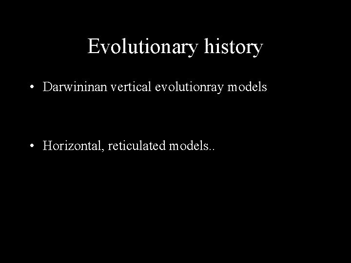 Evolutionary history • Darwininan vertical evolutionray models • Horizontal, reticulated models. . 