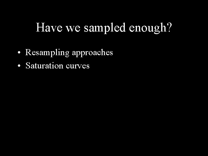 Have we sampled enough? • Resampling approaches • Saturation curves 