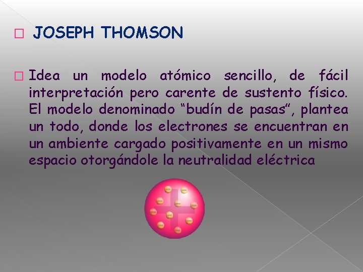 � � JOSEPH THOMSON Idea un modelo atómico sencillo, de fácil interpretación pero carente