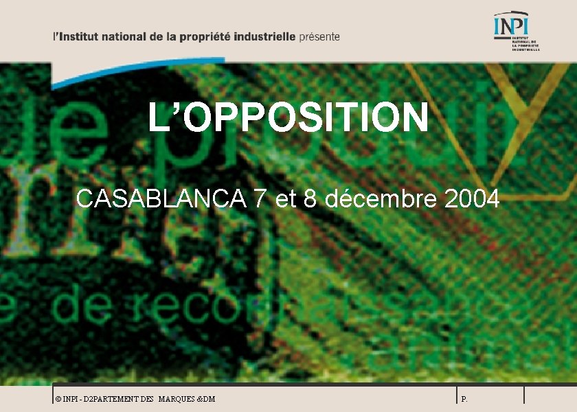 L’OPPOSITION CASABLANCA 7 et 8 décembre 2004 © INPI - D 2 PARTEMENT DES
