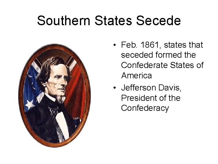 Southern States Secede • Feb. 1861, states that seceded formed the Confederate States of