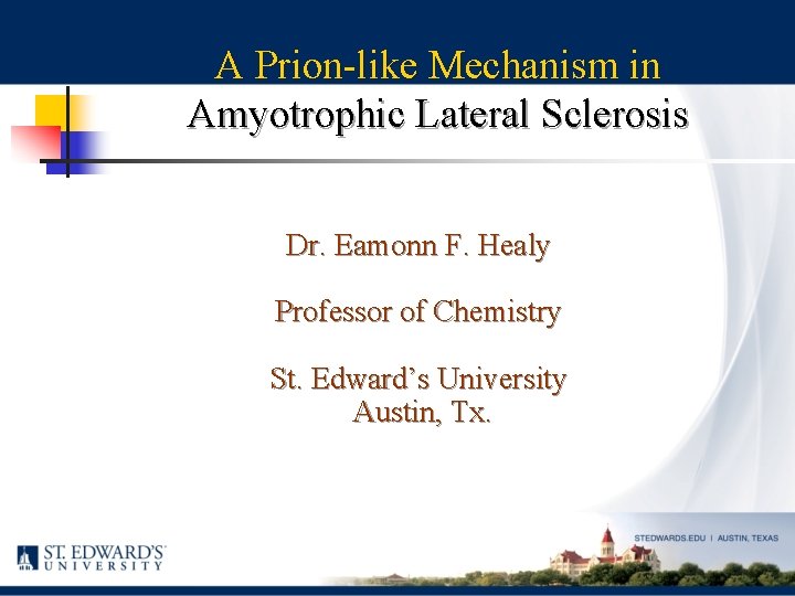 A Prion-like Mechanism in Amyotrophic Lateral Sclerosis Dr. Eamonn F. Healy Professor of Chemistry