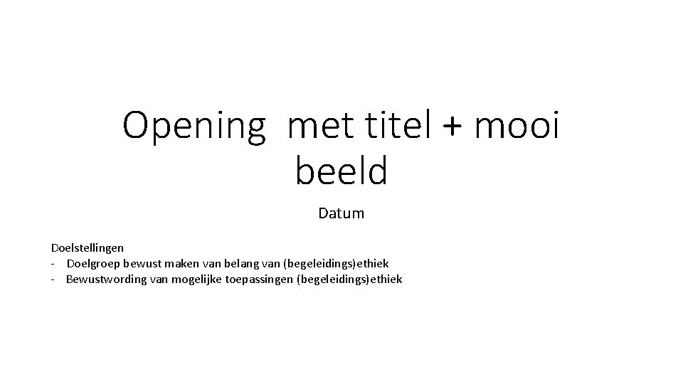 Opening met titel + mooi beeld Datum Doelstellingen - Doelgroep bewust maken van belang