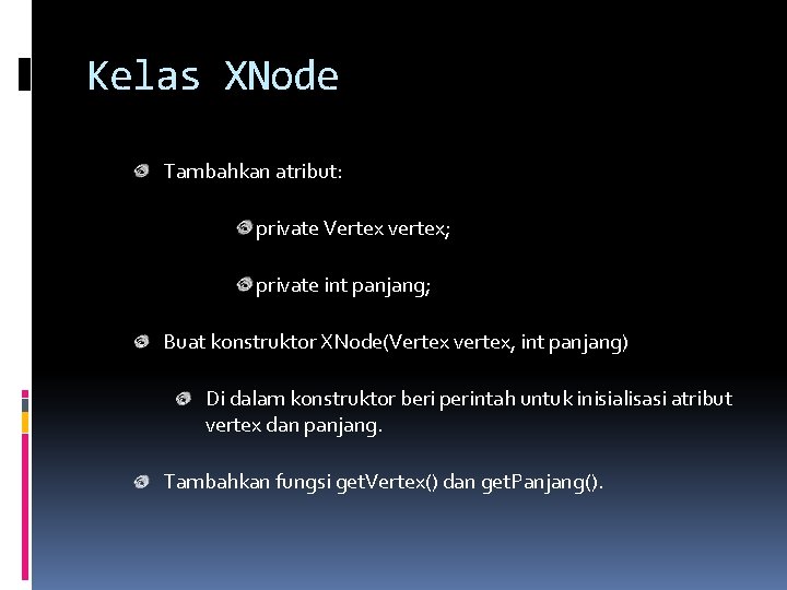Kelas XNode Tambahkan atribut: private Vertex vertex; private int panjang; Buat konstruktor XNode(Vertex vertex,