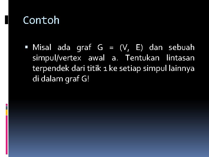 Contoh Misal ada graf G = (V, E) dan sebuah simpul/vertex awal a. Tentukan