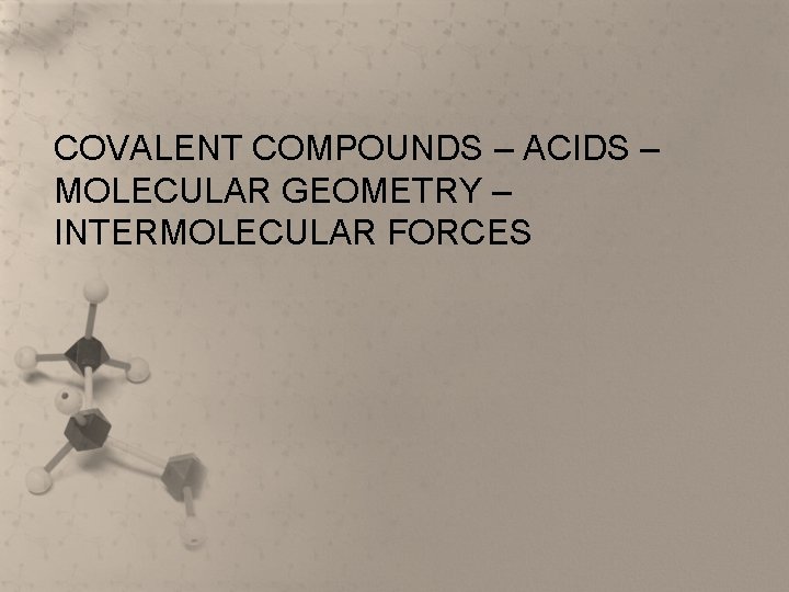 COVALENT COMPOUNDS – ACIDS – MOLECULAR GEOMETRY – INTERMOLECULAR FORCES 