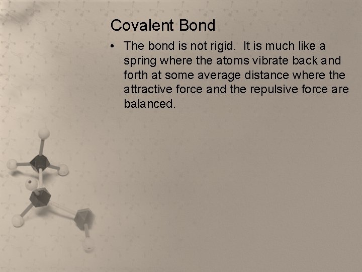 Covalent Bond • The bond is not rigid. It is much like a spring