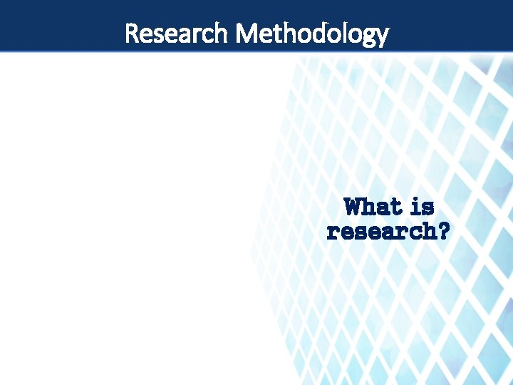 Research Methodology What is research? 
