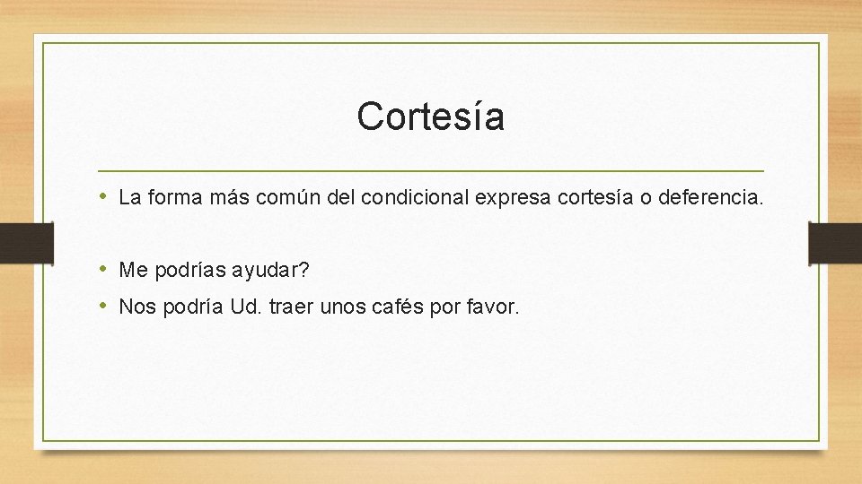 Cortesía • La forma más común del condicional expresa cortesía o deferencia. • Me