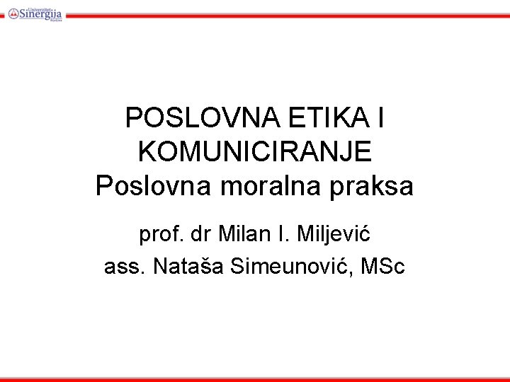 POSLOVNA ETIKA I KOMUNICIRANJE Poslovna moralna praksa prof. dr Milan I. Miljević ass. Nataša