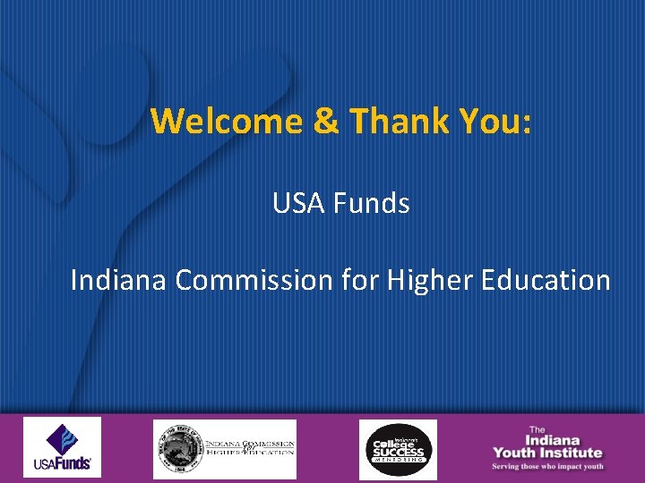 Welcome & Thank You: USA Funds Indiana Commission for Higher Education 