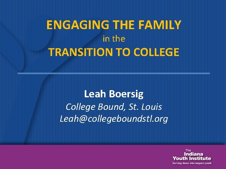 ENGAGING THE FAMILY in the TRANSITION TO COLLEGE Leah Boersig College Bound, St. Louis