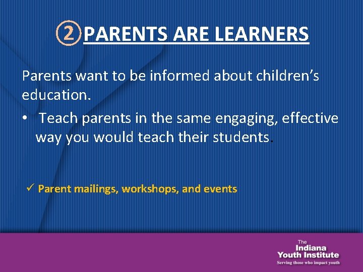 ②PARENTS ARE LEARNERS Parents want to be informed about children’s education. • Teach parents