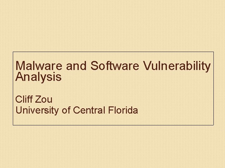 Malware and Software Vulnerability Analysis Cliff Zou University of Central Florida 