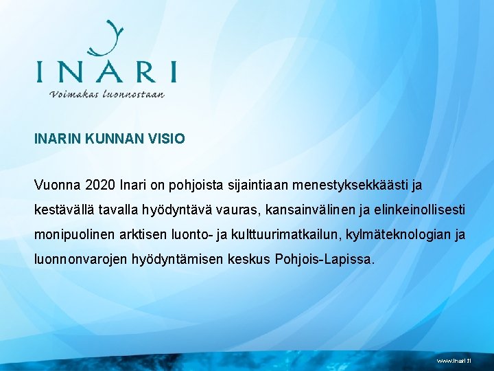 INARIN KUNNAN VISIO Vuonna 2020 Inari on pohjoista sijaintiaan menestyksekkäästi ja kestävällä tavalla hyödyntävä