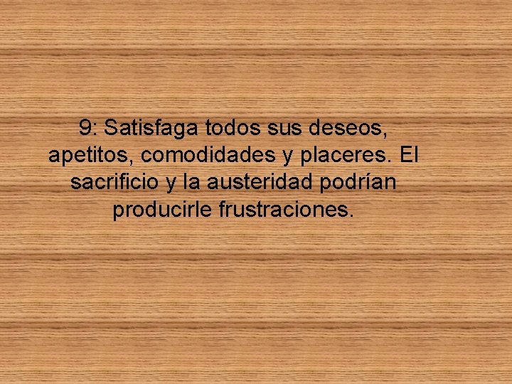 9: Satisfaga todos sus deseos, apetitos, comodidades y placeres. El sacrificio y la austeridad