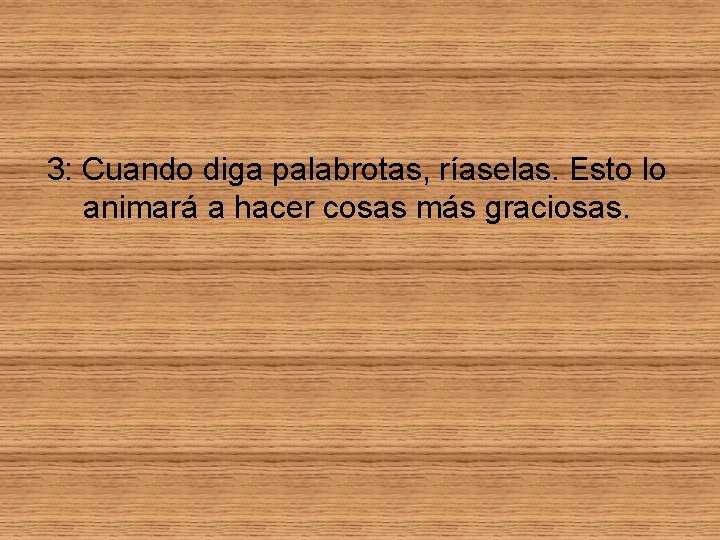 3: Cuando diga palabrotas, ríaselas. Esto lo animará a hacer cosas más graciosas. 