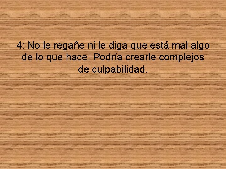 4: No le regañe ni le diga que está mal algo de lo que