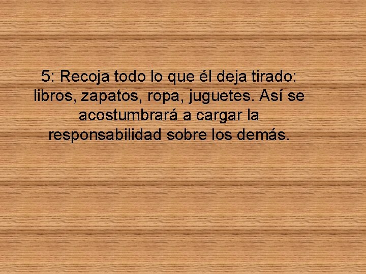 5: Recoja todo lo que él deja tirado: libros, zapatos, ropa, juguetes. Así se