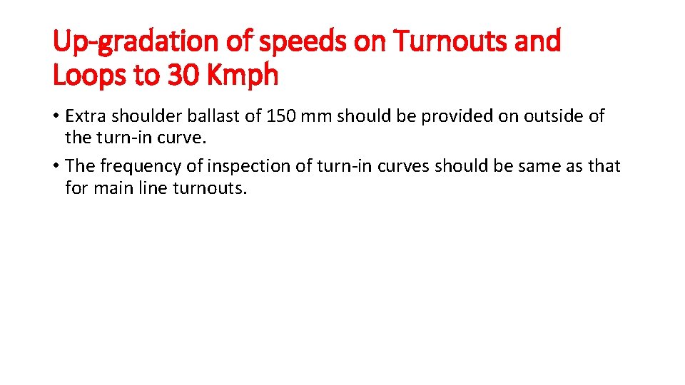 Up-gradation of speeds on Turnouts and Loops to 30 Kmph • Extra shoulder ballast Up-gradation of speeds on Turnouts and Loops to 30 Kmph • Extra shoulder ballast