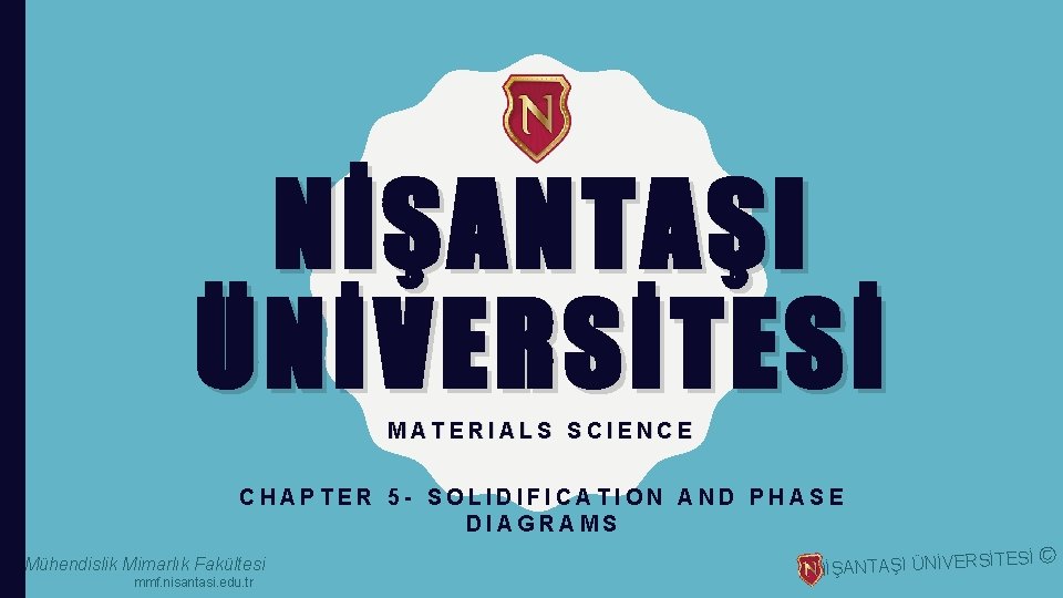 NİŞANTAŞI ÜNİVERSİTESİ MATERIALS SCIENCE CHAPTER 5 - SOLIDIFICATION AND PHASE DIAGRAMS Mühendislik Mimarlık Fakültesi