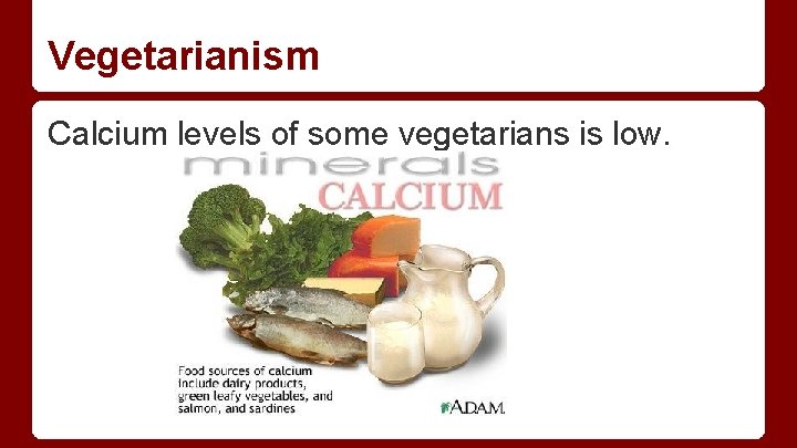 Vegetarianism Calcium levels of some vegetarians is low. 