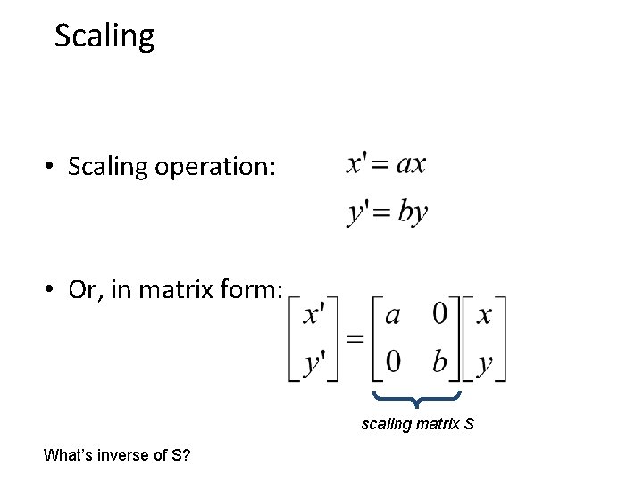 Scaling • Scaling operation: • Or, in matrix form: scaling matrix S What’s inverse