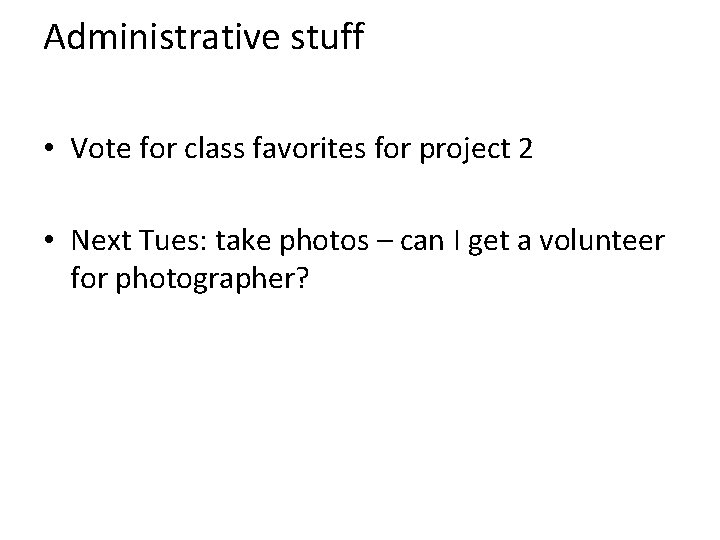 Administrative stuff • Vote for class favorites for project 2 • Next Tues: take