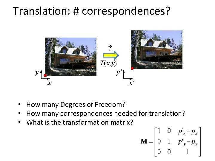 Translation: # correspondences? ? T(x, y) y’ y x x’ • How many Degrees