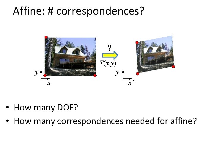 Affine: # correspondences? ? T(x, y) y’ y x x’ • How many DOF?