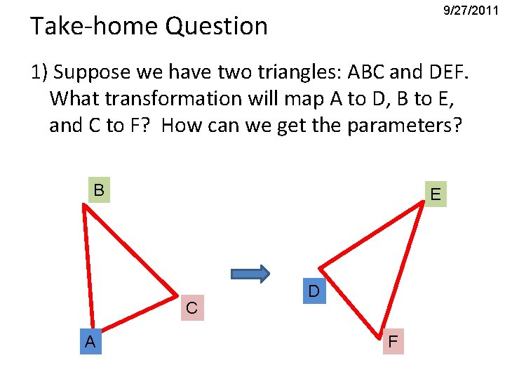 9/27/2011 Take-home Question 1) Suppose we have two triangles: ABC and DEF. What transformation
