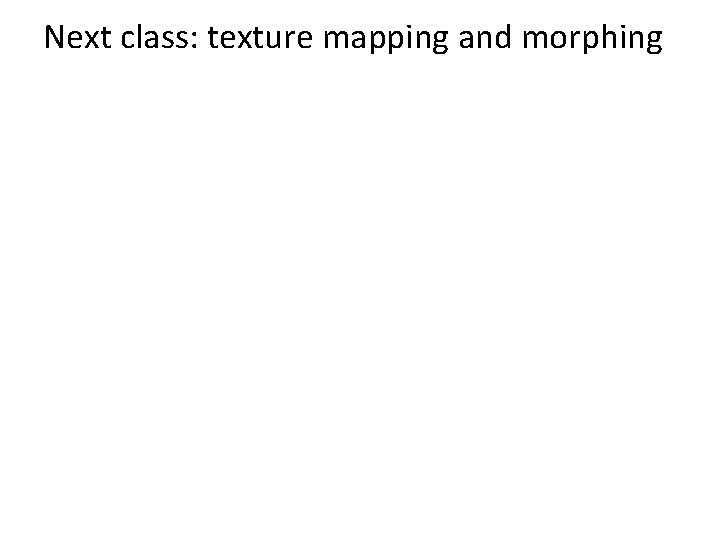 Next class: texture mapping and morphing 